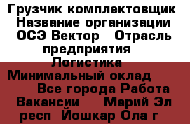 Грузчик-комплектовщик › Название организации ­ ОСЭ-Вектор › Отрасль предприятия ­ Логистика › Минимальный оклад ­ 18 000 - Все города Работа » Вакансии   . Марий Эл респ.,Йошкар-Ола г.